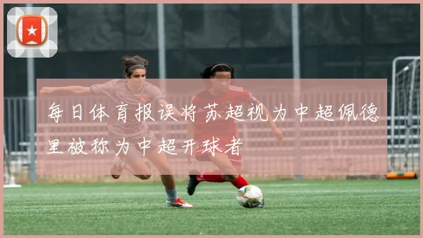 每日体育报误将苏超视为中超佩德里被称为中超开球者