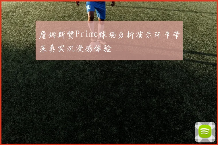 詹姆斯赞Prime球场分析演示环节带来真实沉浸感体验