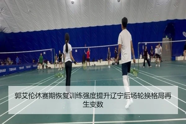 郭艾伦休赛期恢复训练强度提升辽宁后场轮换格局再生变数